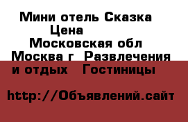 Мини-отель Сказка › Цена ­ 5 000 - Московская обл., Москва г. Развлечения и отдых » Гостиницы   